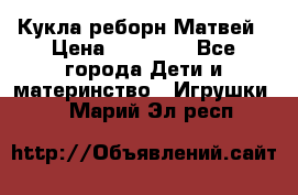 Кукла реборн Матвей › Цена ­ 13 500 - Все города Дети и материнство » Игрушки   . Марий Эл респ.